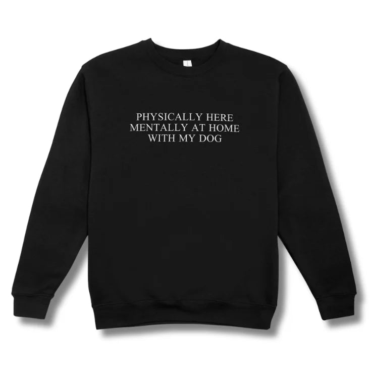 Black sweatshirt with text 'PHYSICALLY HERE MENTALLY AT HOME WITH MY DOG' on a white background